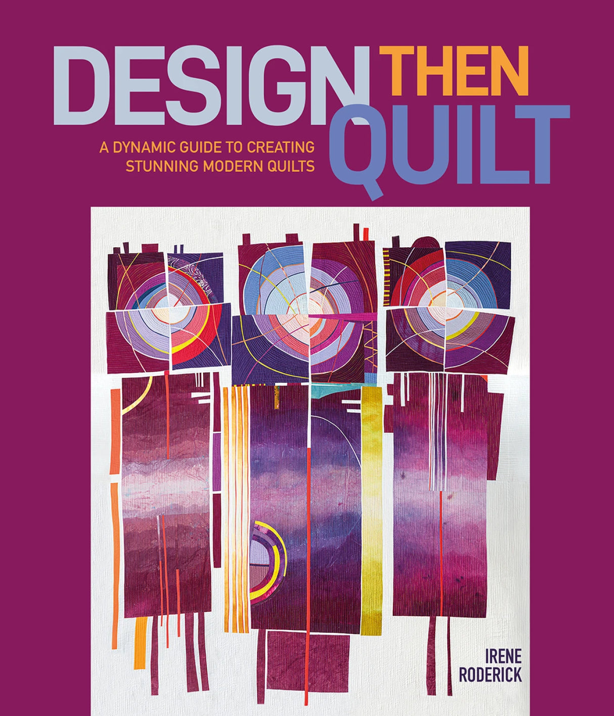Design Then Quilt: A Dynamic Guide to Creating Stunning Modern Quilts by Schiffer Publishing