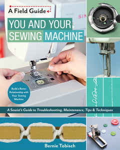You and Your Sewing Machine - A Sewist's Guide to Troubleshooting, Maintenance