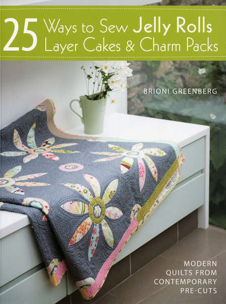25 Ways to Sew Jelly Rolls, Layer Cakes and Charm Packs 25 Ways to Sew Jelly Rolls, Layer Cakes and Charm Packs